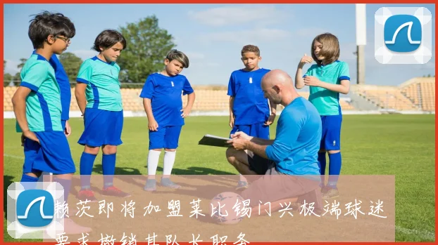 赖茨即将加盟莱比锡门兴极端球迷要求撤销其队长职务