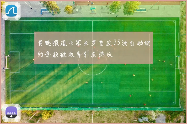 曼晚报道卡塞米罗首发35场自动续约条款被放弃引发热议