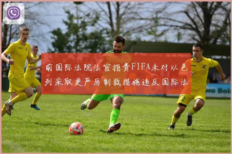 前国际法院法官指责FIFA未对以色列采取更严厉制裁措施违反国际法
