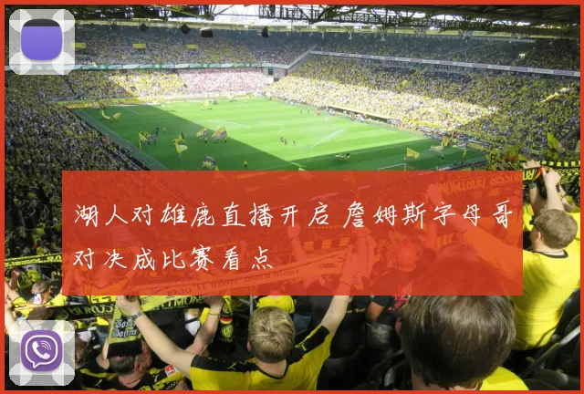 湖人对雄鹿直播开启 詹姆斯字母哥对决成比赛看点