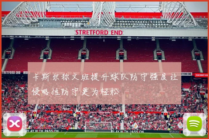 卡斯尔称文班提升球队防守强度让侵略性防守更为轻松