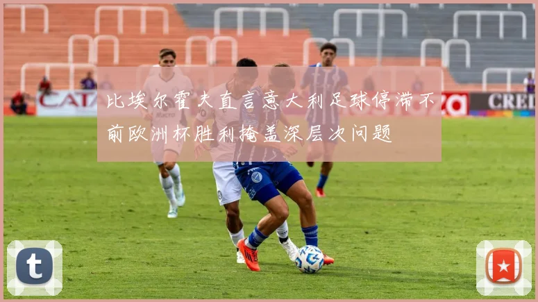 比埃尔霍夫直言意大利足球停滞不前欧洲杯胜利掩盖深层次问题