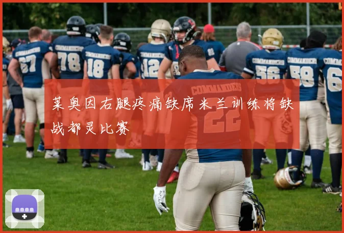莱奥因右腿疼痛缺席米兰训练将缺战都灵比赛