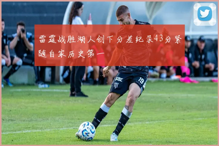 雷霆战胜湖人创下分差纪录43分紧随自家历史第一