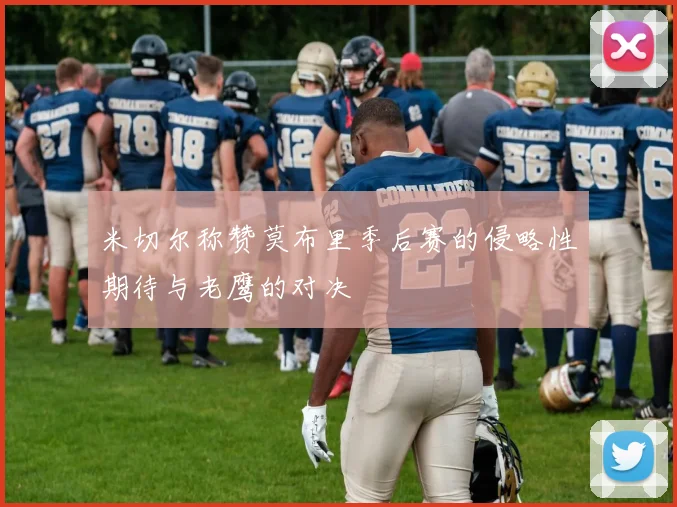 米切尔称赞莫布里季后赛的侵略性期待与老鹰的对决