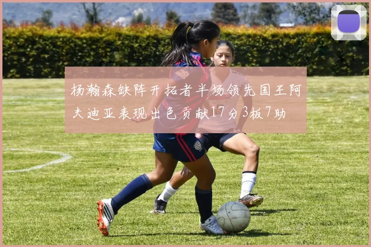 杨瀚森缺阵开拓者半场领先国王阿夫迪亚表现出色贡献17分3板7助