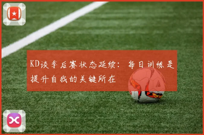 KD谈季后赛状态延续：每日训练是提升自我的关键所在