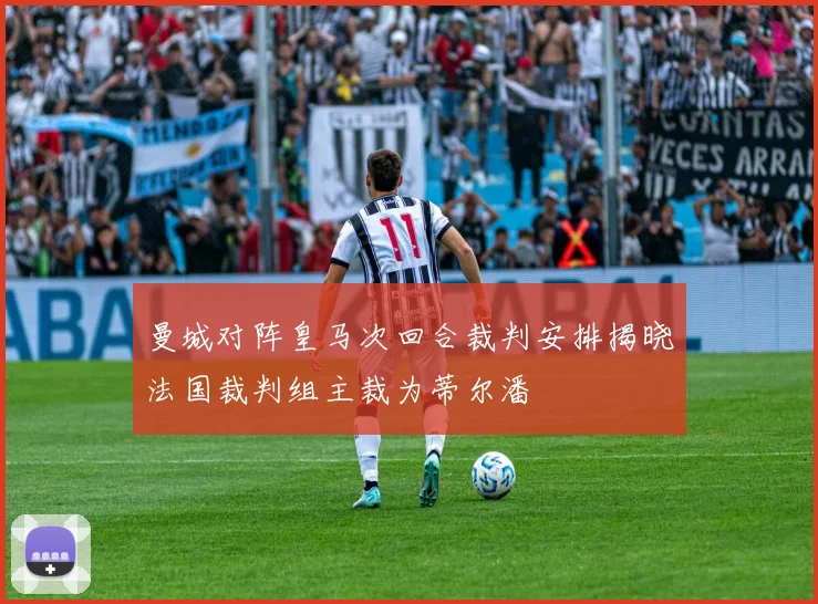 曼城对阵皇马次回合裁判安排揭晓法国裁判组主裁为蒂尔潘