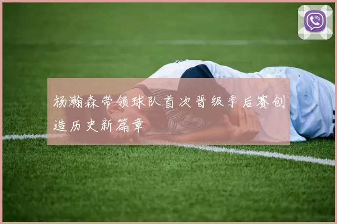 杨瀚森带领球队首次晋级季后赛创造历史新篇章